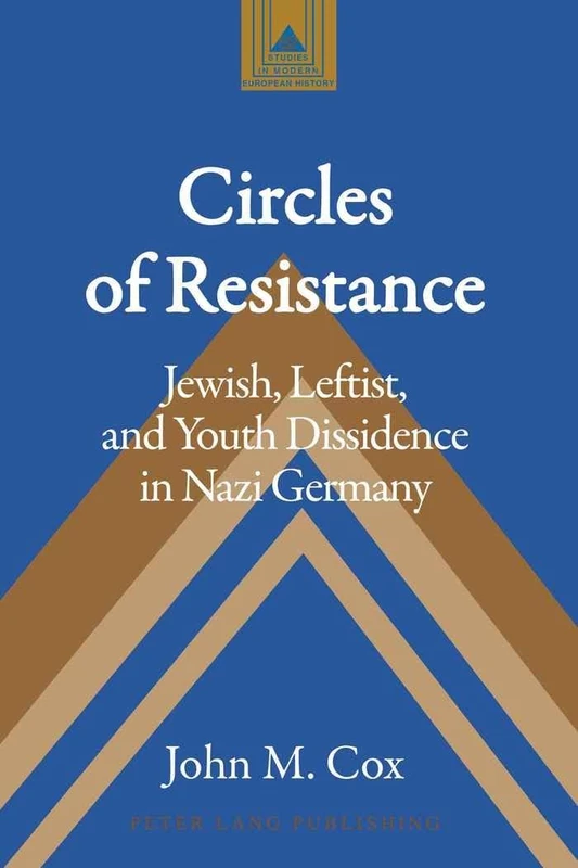 Circles of Resistance: Jewish, Leftist, and Youth Dissidence in Nazi Germany: 62 (Studies in Modern European History)