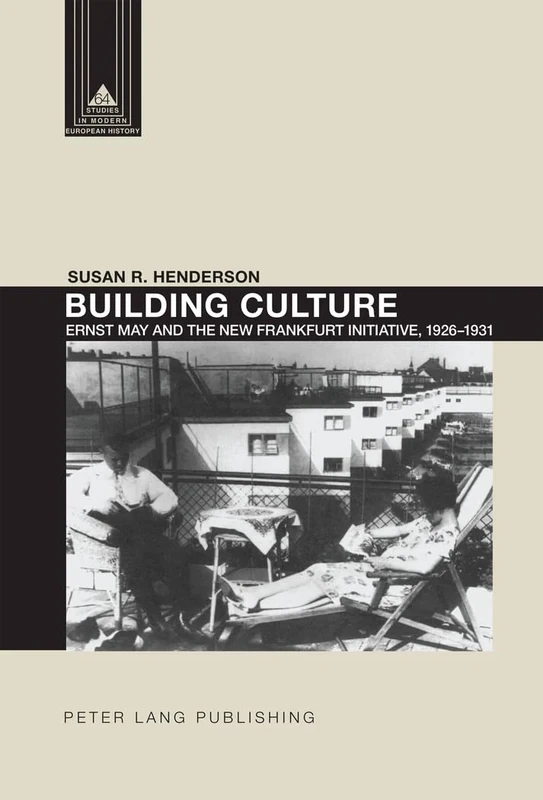 Building Culture: Ernst May and the New Frankfurt am Main Initiative, 1926–1931: 64 (Studies in Modern European History)