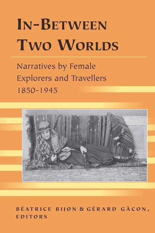 In-Between Two Worlds: Narratives by Female Explorers and Travellers 1850-1945: 14 (Travel Writing Across the Disciplines)