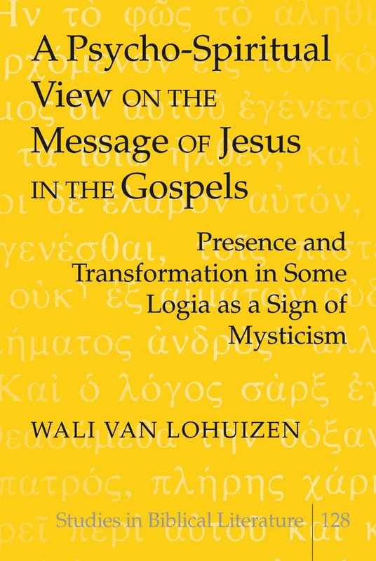 A Psycho-Spiritual View on the Message of Jesus in the Gospels: Presence and Transformation in Some Logia as a Sign of Mysticism: 128 (Studies in Biblical Literature)