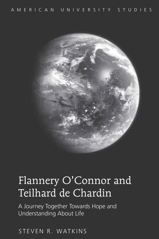 Flannery O’Connor and Teilhard de Chardin: A Journey Together Towards Hope and Understanding About Life: 37 (American University Studies)