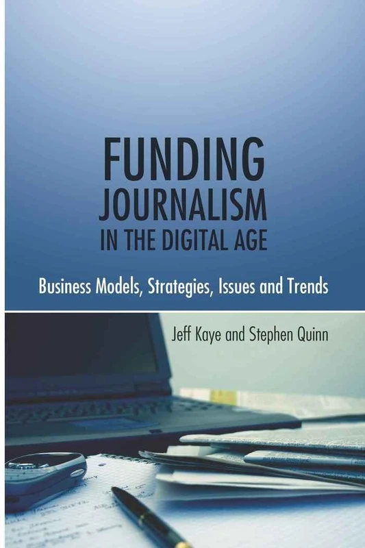 Funding Journalism in the Digital Age: Business Models, Strategies, Issues and Trends