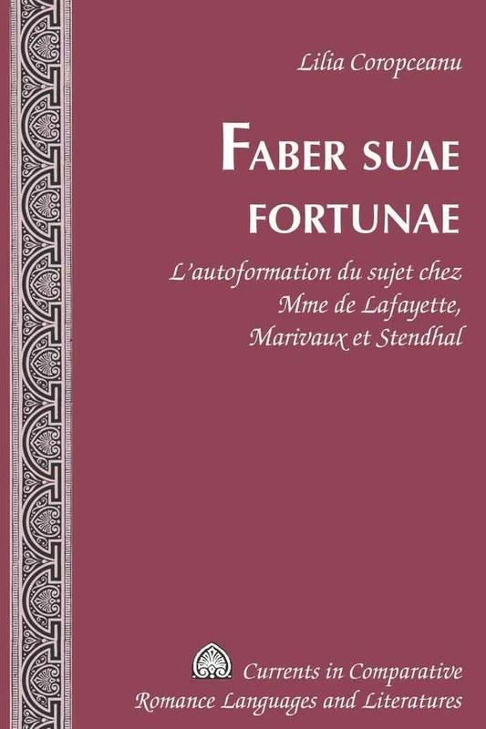 Faber Suae Fortunae: L'Autoformation du Sujet Chez Mme de Lafayette, Marivaux et Stendhal: 172 (Currents in Comparative Romance Languages & Literatures)