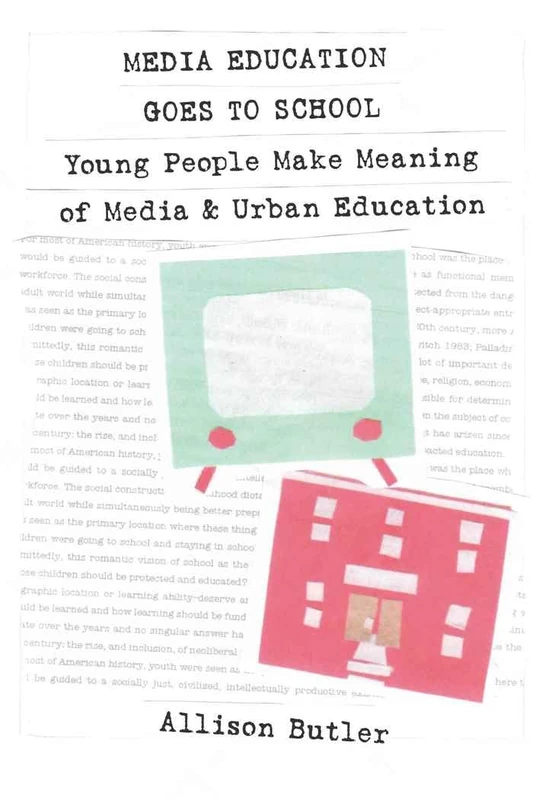 Media Education Goes to School: Young People Make Meaning of Media and Urban Education: 1 (Minding the Media: Critical Issues for Learning and Teaching)