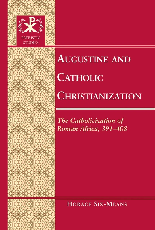 Augustine and Catholic Christianization: The Catholicization of Roman Africa, 391-408: 10 (Patristic Studies)