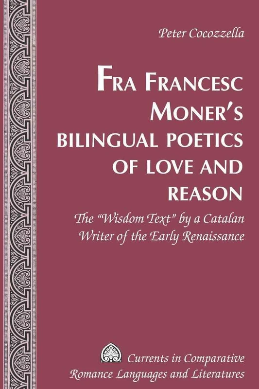 Fra Francesc Moner’s Bilingual Poetics of Love and Reason: The «Wisdom Text» by a Catalan Writer of the Early Renaissance: 173 (Currents in Comparative Romance Languages & Literatures)