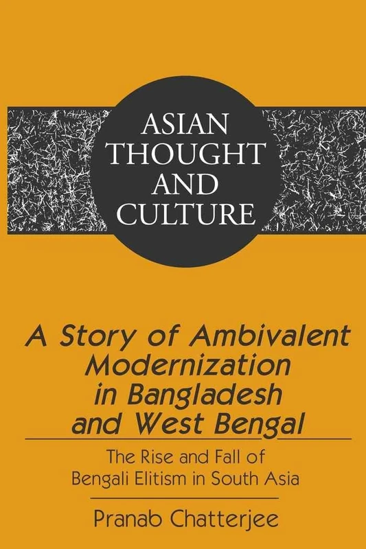 A Story of Ambivalent Modernization in Bangladesh and West Bengal: The Rise and Fall of Bengali Elitism in South Asia: 65 (Asian Thought and Culture)