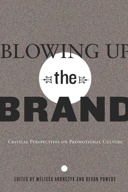 Blowing Up the Brand: Critical Perspectives on Promotional Culture: 21 (Popular Culture and Everyday Life)