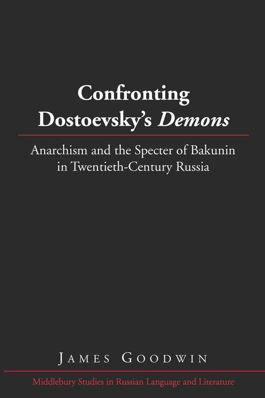 Confronting Dostoevsky’s «Demons»: Anarchism and the Specter of Bakunin in Twentieth-Century Russia: 33 (Middlebury Studies in Russian Language and Literature)
