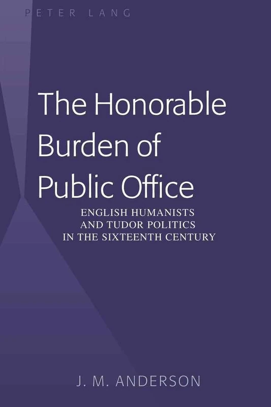The Honorable Burden of Public Office: English Humanists and Tudor Politics in the Sixteenth Century