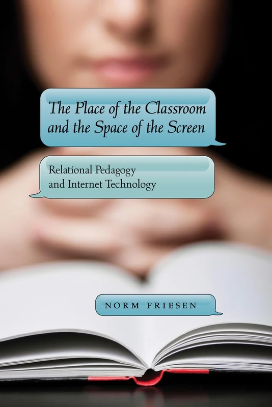 The Place of the Classroom and the Space of the Screen: Relational Pedagogy and Internet Technology: 50 (New Literacies and Digital Epistemologies)