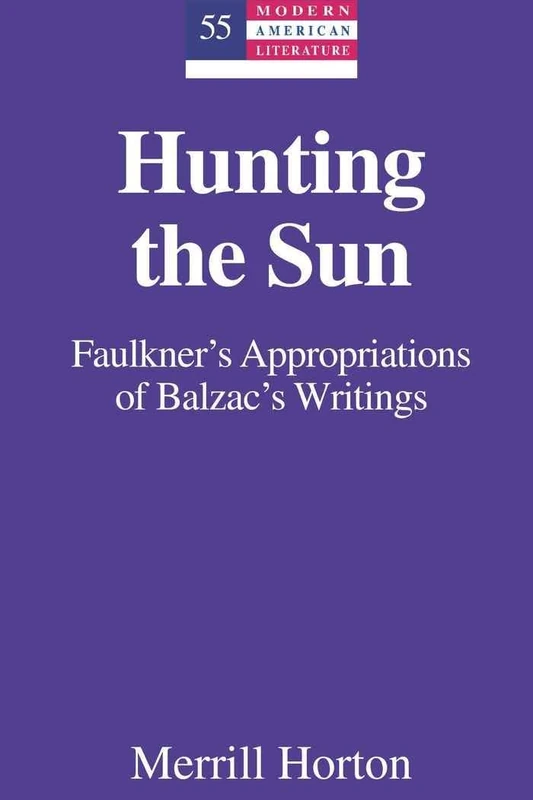 Hunting the Sun: Faulkner’s Appropriations of Balzac’s Writings: 55 (Modern American Literature: New Approaches)
