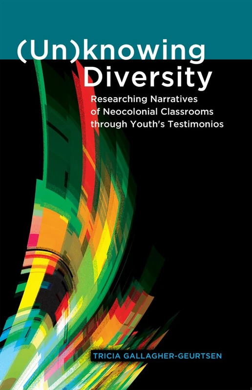 (Un)knowing Diversity: Researching Narratives of Neocolonial Classrooms through Youth’s Testimonios: 5 (Critical Qualitative Research)