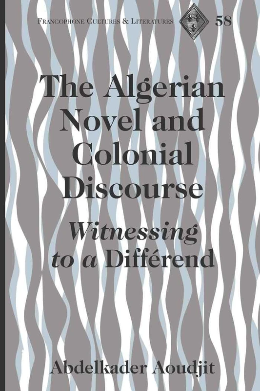 The Algerian Novel and Colonial Discourse: Witnessing to a «Différend»: 58 (Francophone Cultures & Literatures)