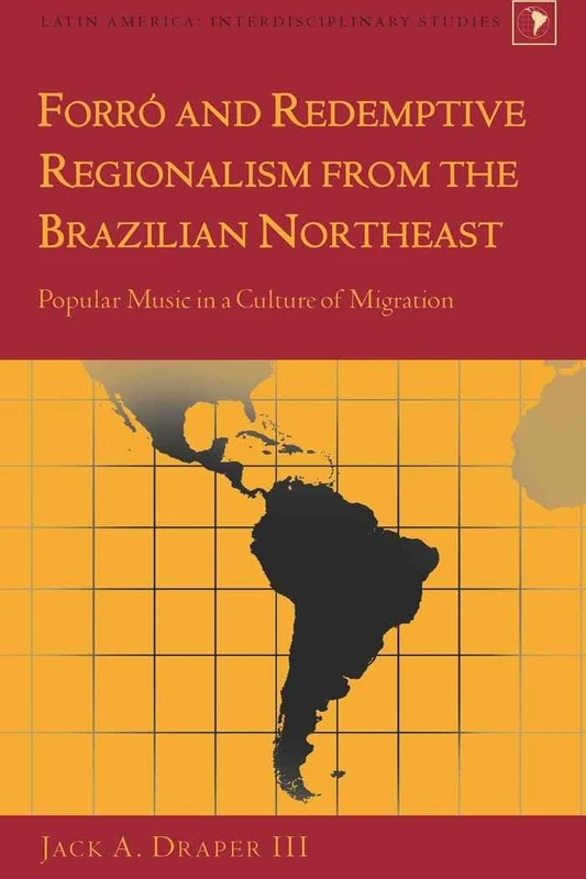 Forró and Redemptive Regionalism from the Brazilian Northeast: Popular Music in a Culture of Migration: 18 (Latin America: Interdisciplinary Studies)