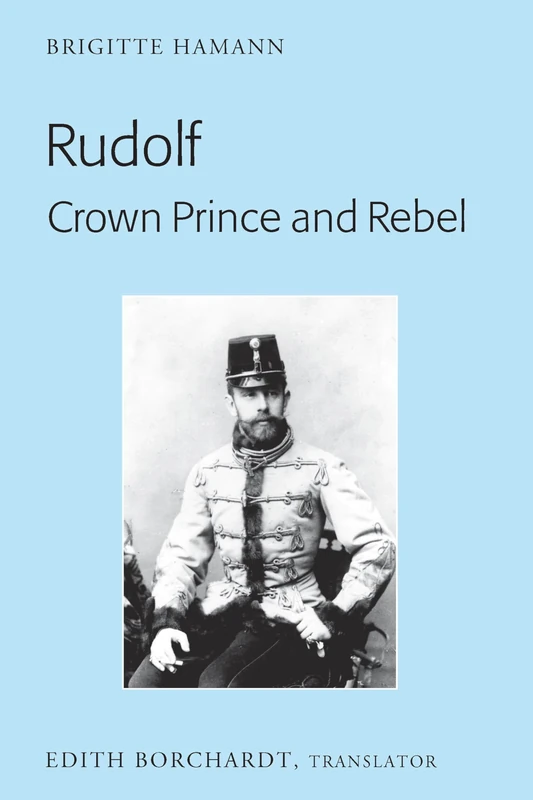 Rudolf. Crown Prince and Rebel: Translation of the New and Revised Edition, «Kronprinz Rudolf. Ein Leben» (Amalthea, 2005)