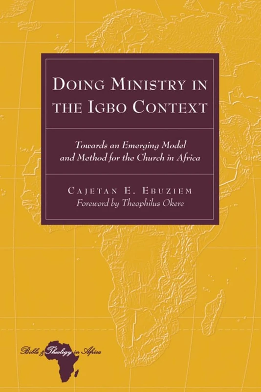 Doing Ministry in the Igbo Context: Towards an Emerging Model and Method for the Church in Africa- Foreword by Theophilus Okere: 12 (Bible and Theology in Africa)