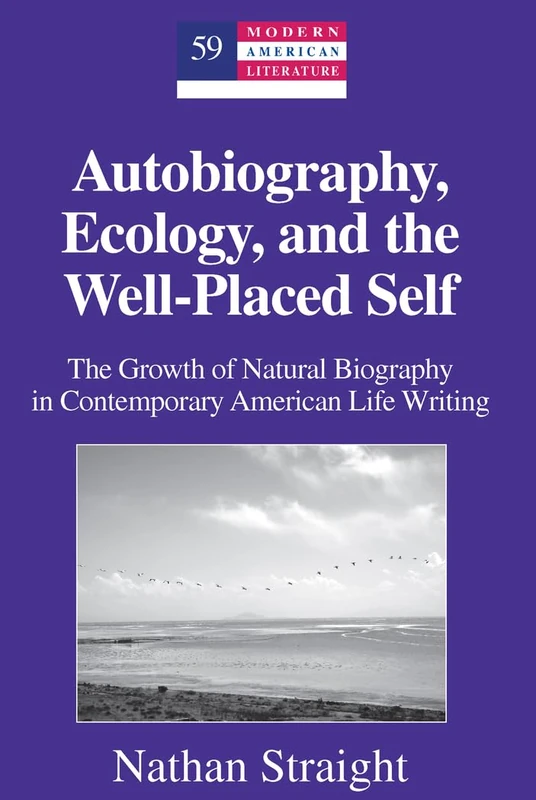 Autobiography, Ecology, and the Well-Placed Self: The Growth of Natural Biography in Contemporary American Life Writing: 59 (Modern American Literature: New Approaches)