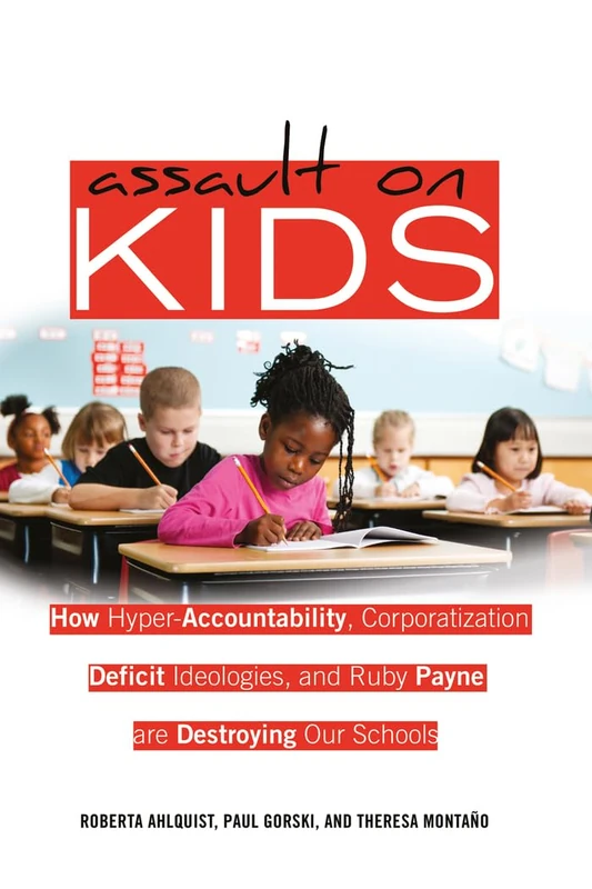 Assault on Kids: How Hyper-Accountability, Corporatization, Deficit Ideologies, and Ruby Payne are Destroying Our Schools: 402 (Counterpoints: Studies in Criticality)