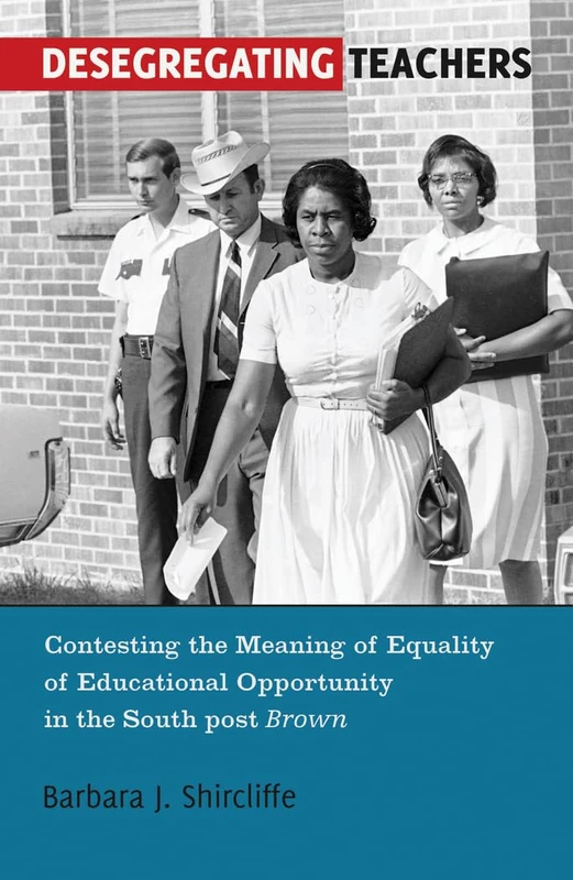 Desegregating Teachers: Contesting the Meaning of Equality of Educational Opportunity in the South post Brown": 57 (History of Schools and Schooling)