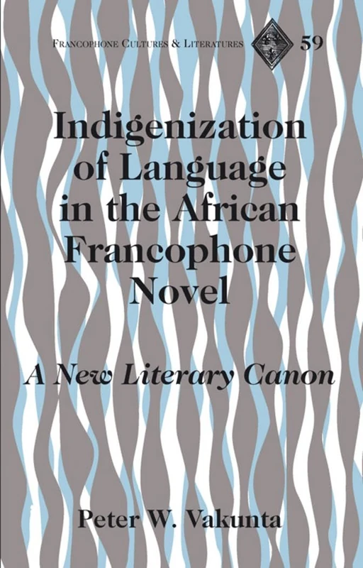Indigenization of Language in the African Francophone Novel: A New Literary Canon: 59 (Francophone Cultures & Literatures)