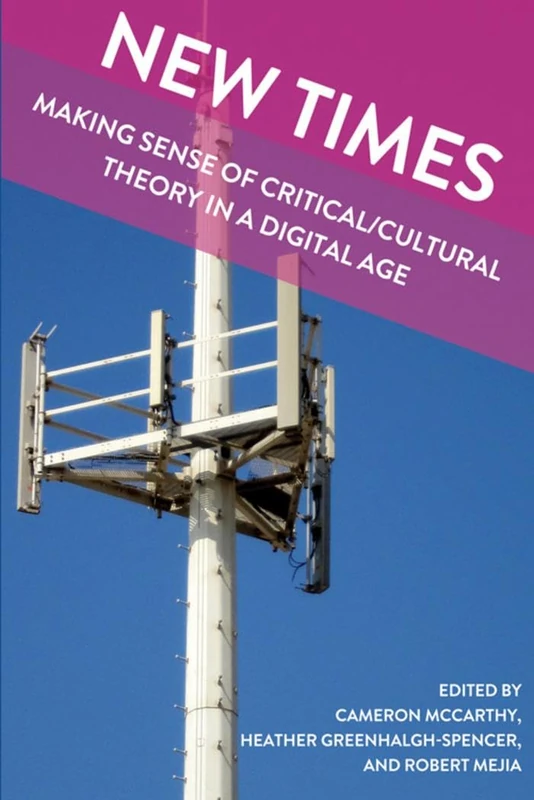 New Times: Making Sense of Critical/Cultural Theory in a Digital Age: 5 (Global Studies in Education)