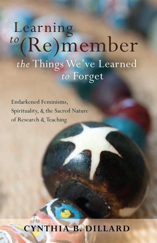 Learning to (Re)member the Things We’ve Learned to Forget: Endarkened Feminisms, Spirituality, and the Sacred Nature of Research and Teaching: 18 (Black Studies and Critical Thinking)