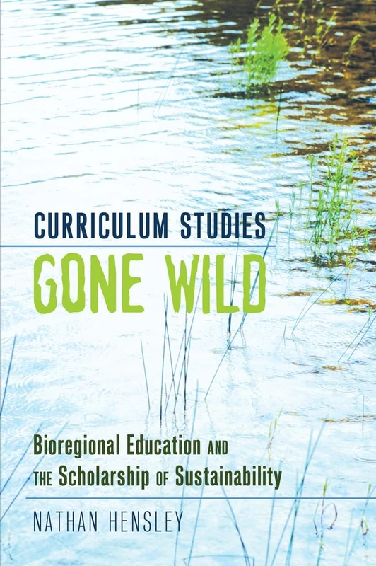 Curriculum Studies Gone Wild: Bioregional Education and the Scholarship of Sustainability: 37 (Complicated Conversation: A Book Series of Curriculum Studies)