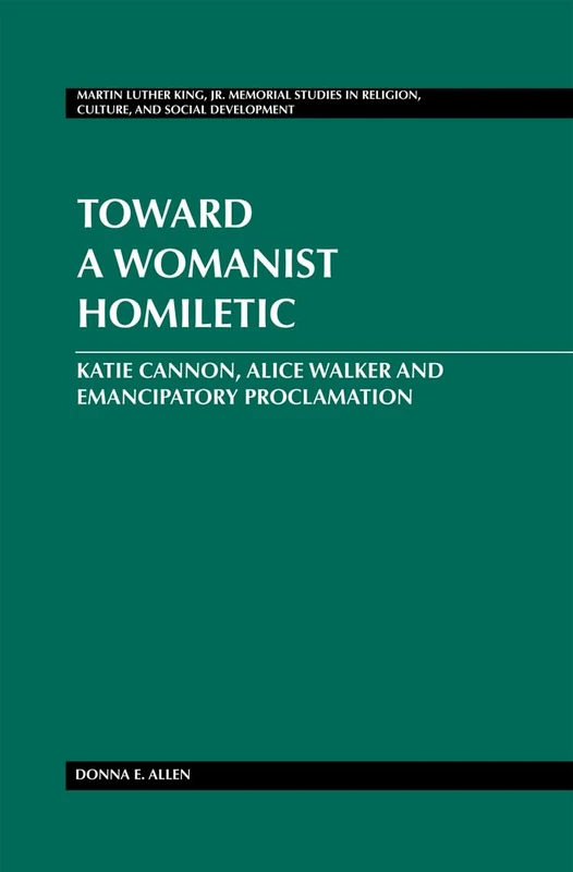 Toward a Womanist Homiletic: Katie Cannon, Alice Walker and Emancipatory Proclamation: 13 (Martin Luther King Jr. Memorial Studies in Religion, Culture, and Social Development)