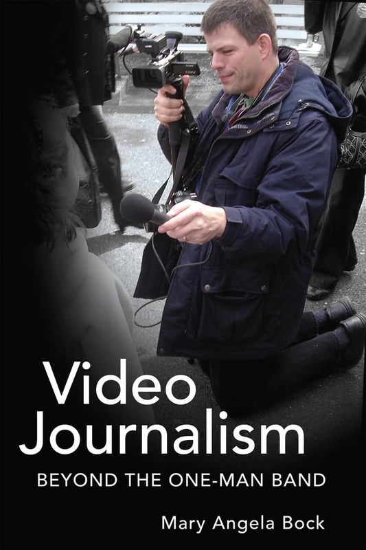 Video Journalism: Beyond the One-Man Band: 6 (Mass Communication & Journalism)