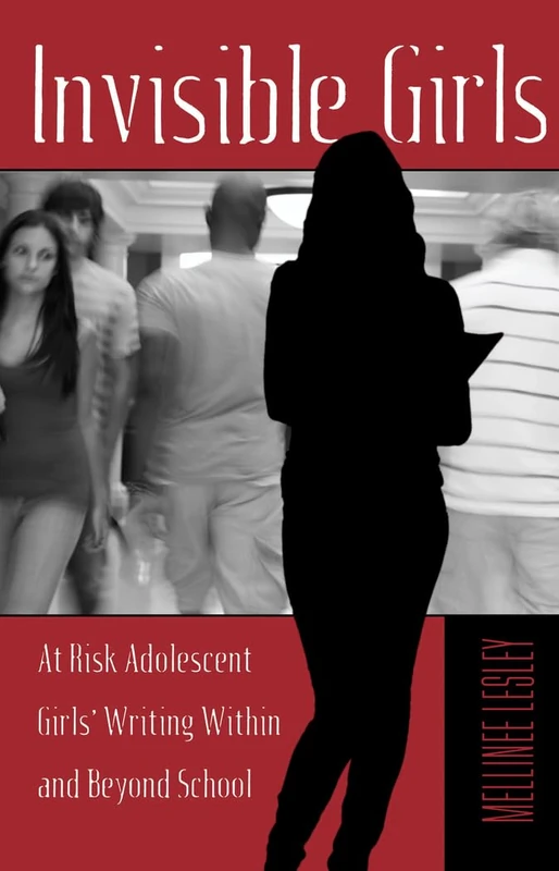 Invisible Girls: At Risk Adolescent Girls’ Writing Within and Beyond School: 58 (Adolescent Cultures, School & Society)