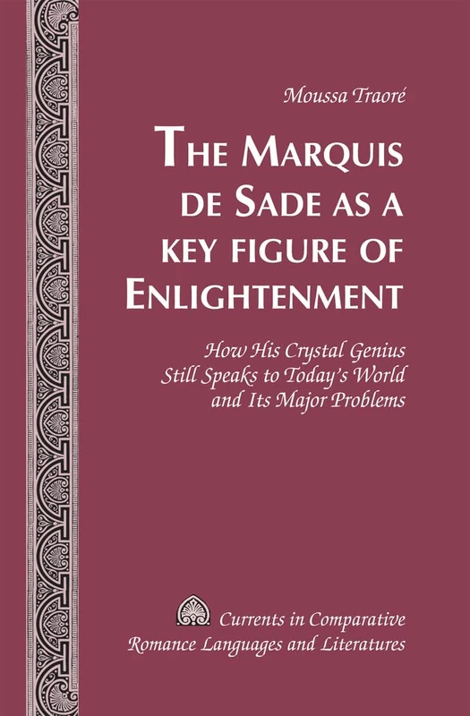 The Marquis de Sade as a Key Figure of Enlightenment: How His Crystal Genius Still Speaks to Today’s World and Its Major Problems: 196 (Currents in Comparative Romance Languages & Literatures)