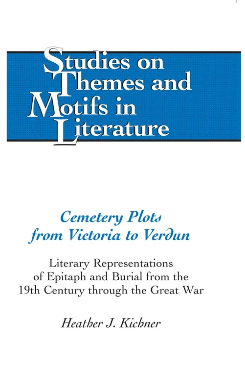 Cemetery Plots from Victoria to Verdun: Literary Representations of Epitaph and Burial from the 19th Century through the Great War: 110 (Studies on Themes and Motifs in Literature)