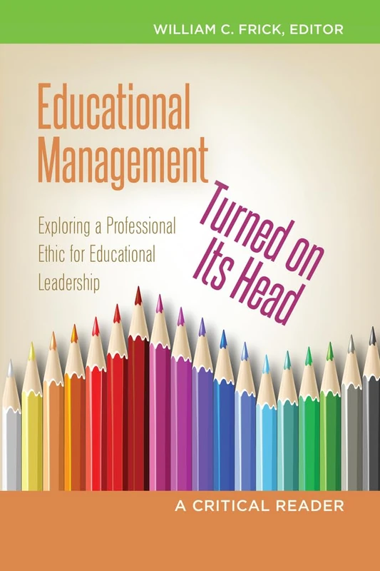 Educational Management Turned on Its Head: Exploring a Professional Ethic for Educational Leadership- A Critical Reader: 8