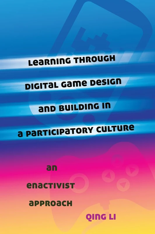 Learning through Digital Game Design and Building in a Participatory Culture: An Enactivist Approach: 14 (New Literacies and Digital Epistemologies)