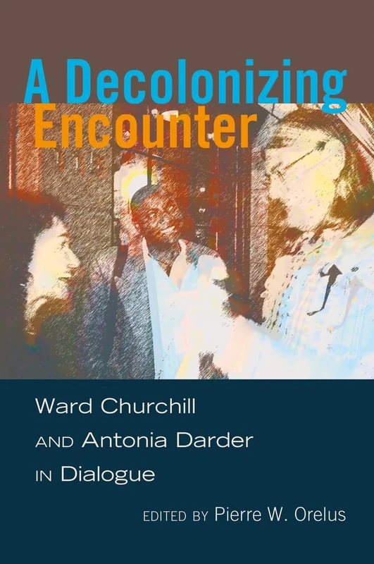 A Decolonizing Encounter: Ward Churchill and Antonia Darder in Dialogue: 430 (Counterpoints: Studies in Criticality)