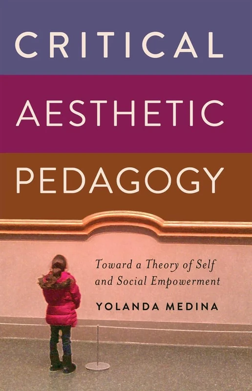 Critical Aesthetic Pedagogy: Toward a Theory of Self and Social Empowerment (New Literacies and Digital Epistemologies)