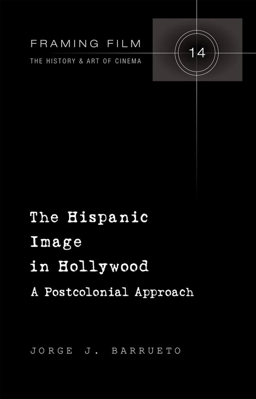 The Hispanic Image in Hollywood: A Postcolonial Approach: 14 (Framing Film: The History and Art of Cinema)