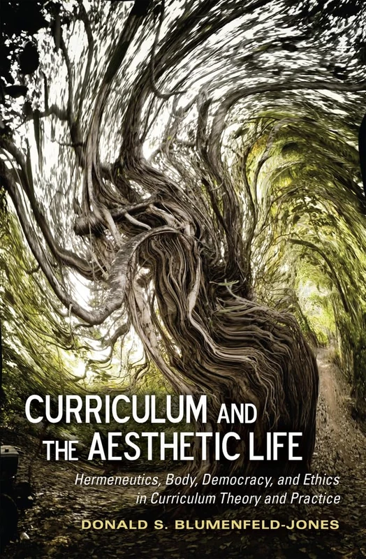 Curriculum and the Aesthetic Life: Hermeneutics, Body, Democracy, and Ethics in Curriculum Theory and Practice: 41 (Complicated Conversation: A Book Series of Curriculum Studies)