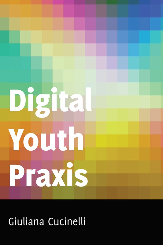 Digital Youth Praxis: 18 (Minding the Media: Critical Issues for Learning and Teaching)