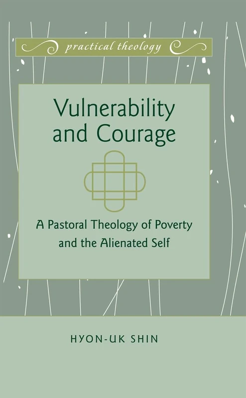 Vulnerability and Courage: A Pastoral Theology of Poverty and the Alienated Self: 3 (Practical Theology)