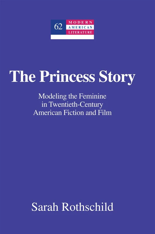 The Princess Story: Modeling the Feminine in Twentieth-Century American Fiction and Film: 63 (Modern American Literature: New Approaches)