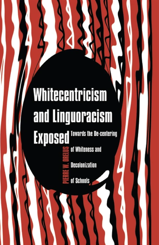 Whitecentricism and Linguoracism Exposed: Towards the De-Centering of Whiteness and Decolonization of Schools: 4 (Critical Multicultural Perspectives on Whiteness)