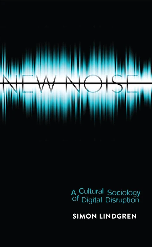 New Noise: A Cultural Sociology of Digital Disruption: 88 (Digital Formations)