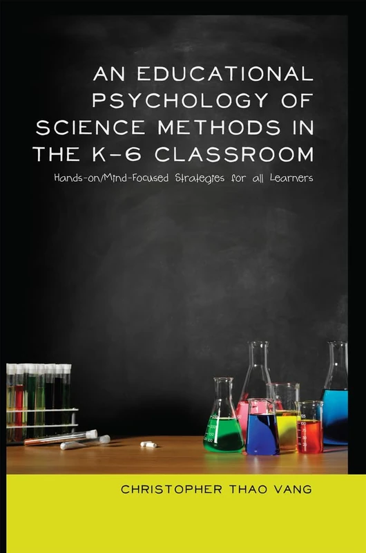 An Educational Psychology of Science Methods in the K-6 Classroom: Hands-on/Mind-Focused Strategies for all Learners: 23 (Educational Psychology: Critical Pedagogical Perspectives)