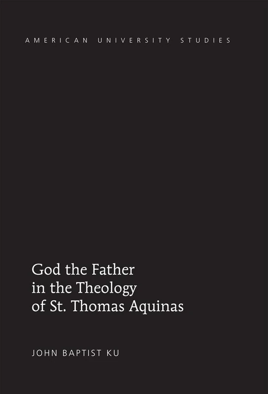 God the Father in the Theology of St. Thomas Aquinas: 324 (American University Studies: Series 7: Theology and Religion)