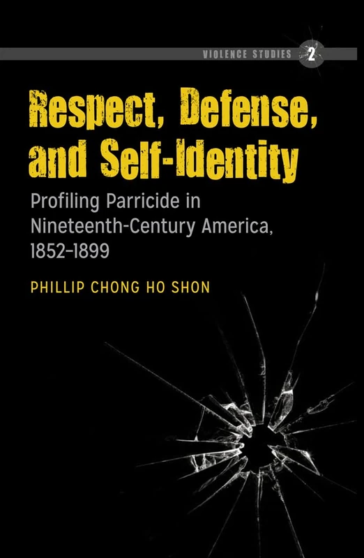 Respect, Defense, and Self-Identity: Profiling Parricide in Nineteenth-Century America, 1852-1899: 2 (Violence Studies)