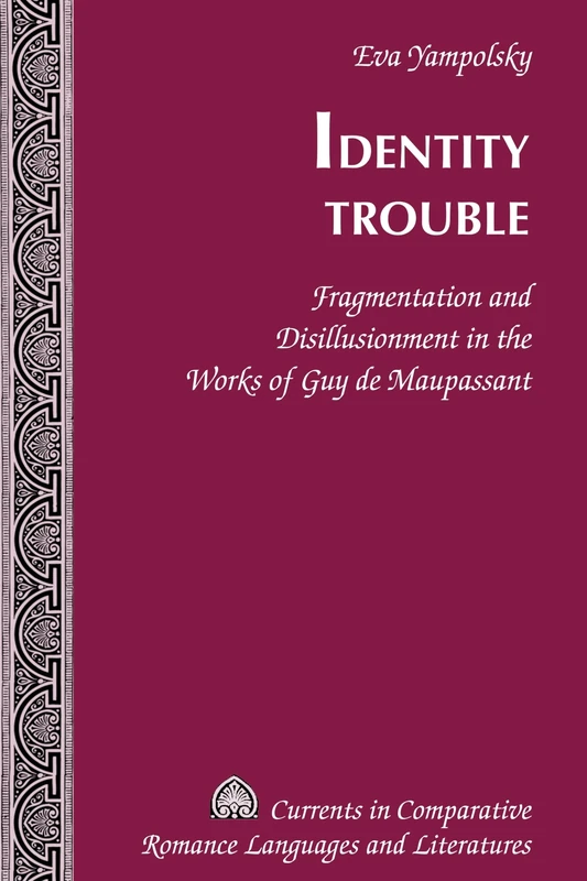 Identity Trouble: Fragmentation and Disillusionment in the Works of Guy de Maupassant: 213 (Currents in Comparative Romance Languages & Literatures)