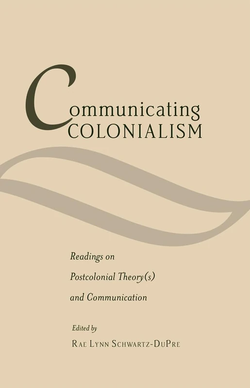 Communicating Colonialism: Readings on Postcolonial Theory(s) and Communication: 17 (Critical Intercultural Communication Studies)
