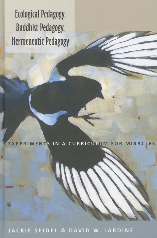 Ecological Pedagogy, Buddhist Pedagogy, Hermeneutic Pedagogy: Experiments in a Curriculum for Miracles: 452 (Counterpoints: Studies in Criticality)